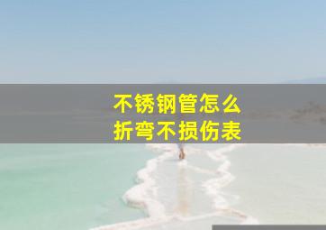 不锈钢管怎么折弯不损伤表