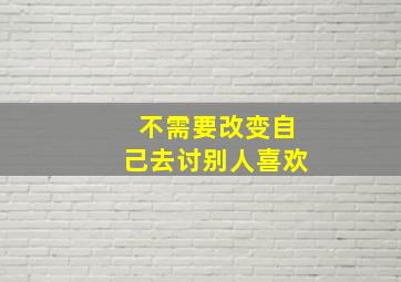 不需要改变自己去讨别人喜欢