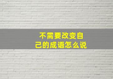 不需要改变自己的成语怎么说