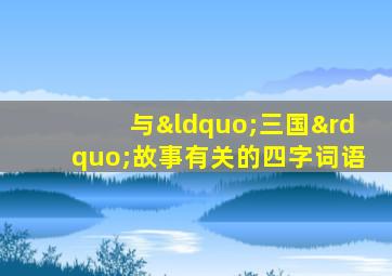 与“三国”故事有关的四字词语