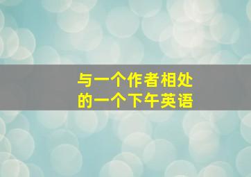 与一个作者相处的一个下午英语