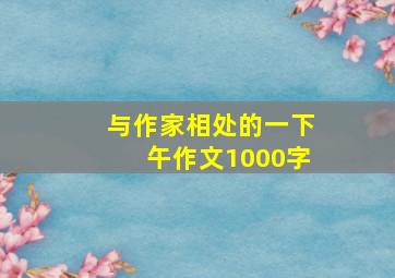 与作家相处的一下午作文1000字