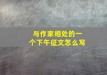 与作家相处的一个下午征文怎么写