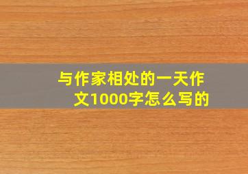 与作家相处的一天作文1000字怎么写的