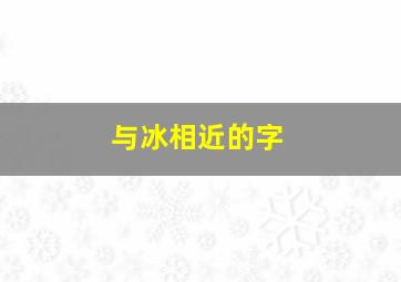 与冰相近的字