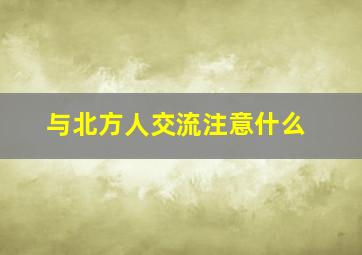 与北方人交流注意什么