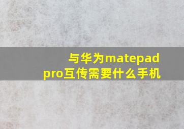 与华为matepadpro互传需要什么手机