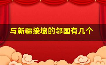 与新疆接壤的邻国有几个