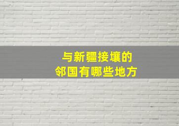 与新疆接壤的邻国有哪些地方