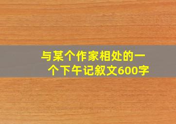 与某个作家相处的一个下午记叙文600字