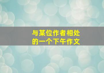 与某位作者相处的一个下午作文