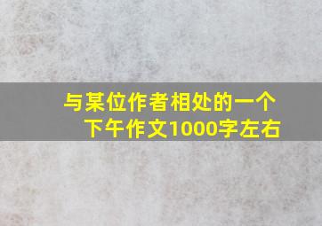 与某位作者相处的一个下午作文1000字左右