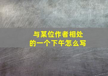 与某位作者相处的一个下午怎么写