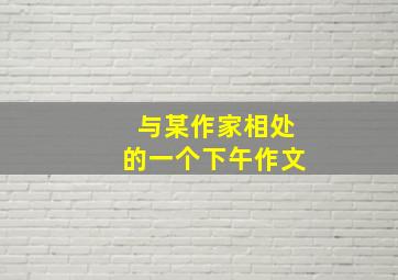 与某作家相处的一个下午作文