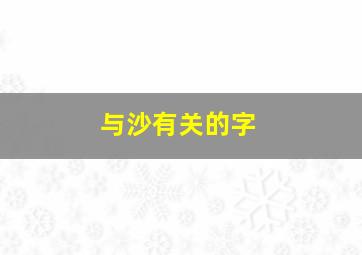 与沙有关的字