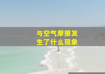 与空气摩擦发生了什么现象