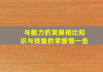 与能力的发展相比知识与技能的掌握慢一些