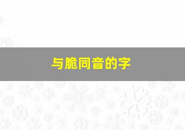 与脆同音的字