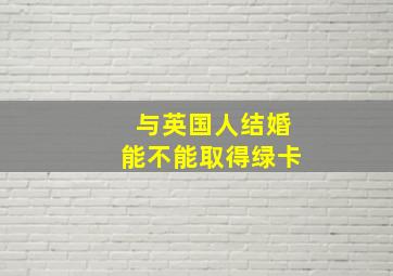 与英国人结婚能不能取得绿卡