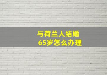 与荷兰人结婚65岁怎么办理