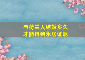 与荷兰人结婚多久才能得到永居证呢