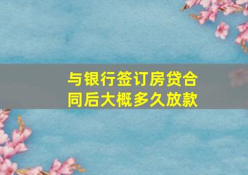 与银行签订房贷合同后大概多久放款