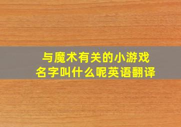 与魔术有关的小游戏名字叫什么呢英语翻译