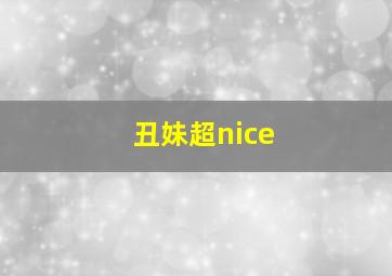 丑妹超nice