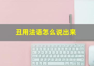 丑用法语怎么说出来