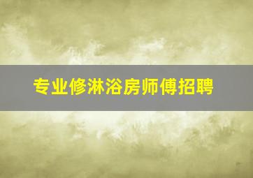 专业修淋浴房师傅招聘