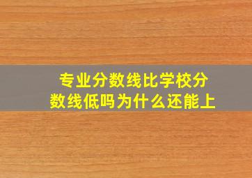 专业分数线比学校分数线低吗为什么还能上