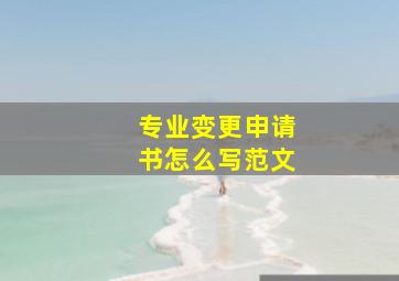 专业变更申请书怎么写范文