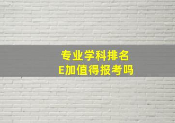 专业学科排名E加值得报考吗