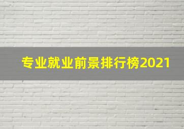 专业就业前景排行榜2021