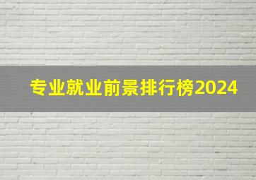 专业就业前景排行榜2024