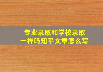 专业录取和学校录取一样吗知乎文章怎么写