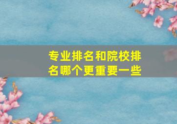 专业排名和院校排名哪个更重要一些