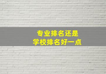 专业排名还是学校排名好一点