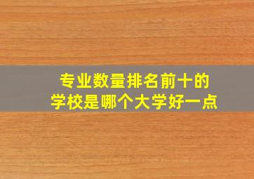 专业数量排名前十的学校是哪个大学好一点