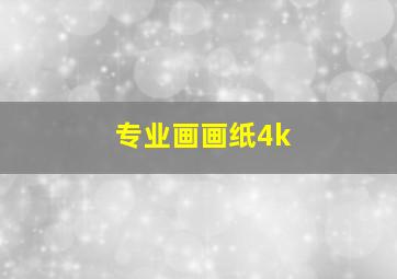 专业画画纸4k