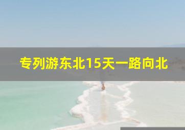 专列游东北15天一路向北