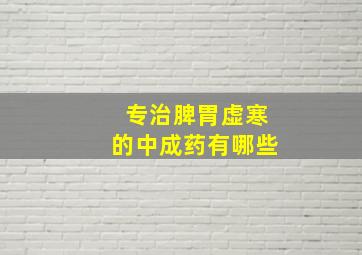 专治脾胃虚寒的中成药有哪些