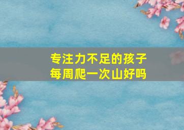 专注力不足的孩子每周爬一次山好吗