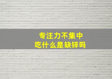 专注力不集中吃什么是缺锌吗