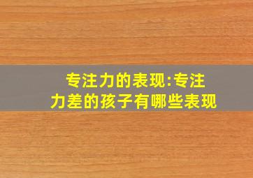 专注力的表现:专注力差的孩子有哪些表现