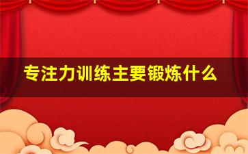 专注力训练主要锻炼什么