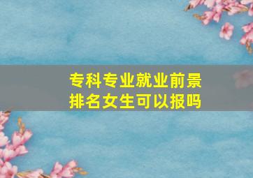 专科专业就业前景排名女生可以报吗