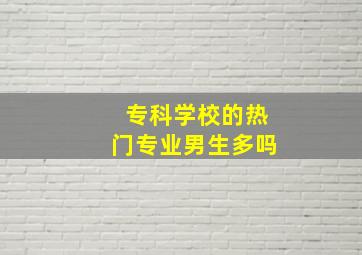 专科学校的热门专业男生多吗