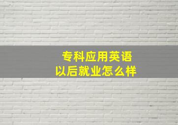 专科应用英语以后就业怎么样