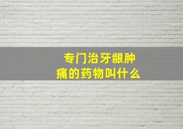 专门治牙龈肿痛的药物叫什么